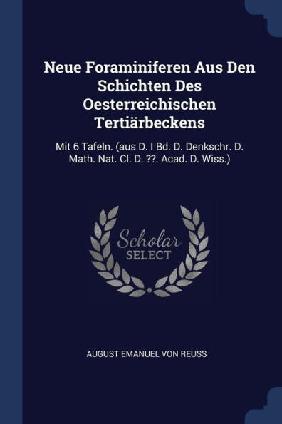 Neue Foraminiferen Aus Den Schichten Des Oesterreichischen Tertiärbeckens: Mit 6 Tafeln. (Aus D. I Bd. D. Denkschr. D. Math. Nat. Cl. D. . Acad. D. Wiss.)