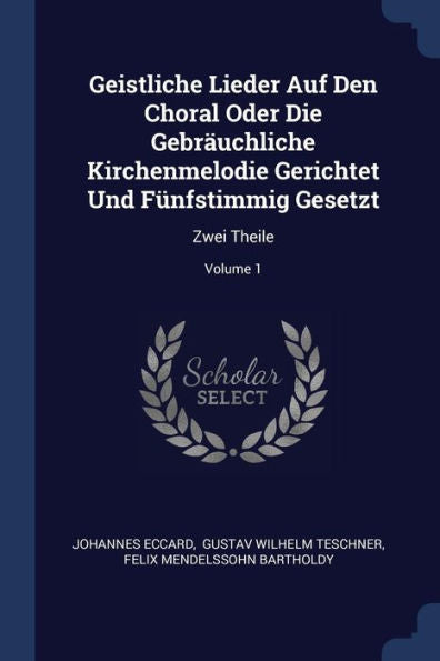 Geistliche Lieder Auf Den Choral Oder Die Gebr?uchliche Kirchenmelodie Gerichtet Und F?nfstimmig Gesetzt: Zwei Theile; Volume 1