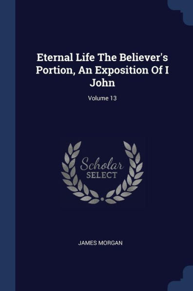 Eternal Life The Believer'S Portion, An Exposition Of I John; Volume 13