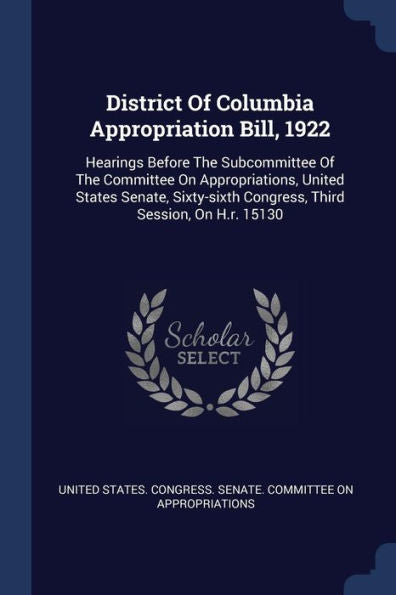 District Of Columbia Appropriation Bill, 1922: Hearings Before The Subcommittee Of The Committee On Appropriations, United States Senate, Sixty-Sixth Congress, Third Session, On H.R. 15130