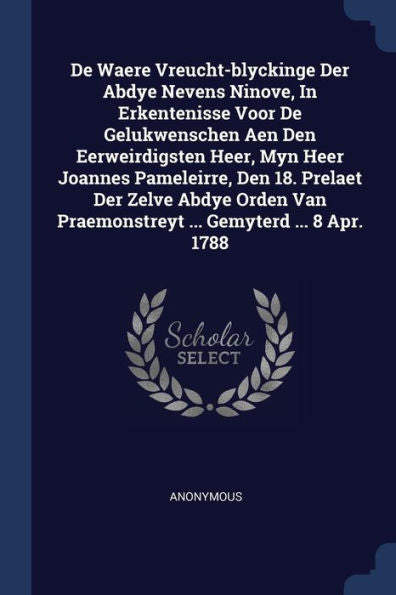 De Waere Vreucht-Blyckinge Der Abdye Nevens Ninove, In Erkentenisse Voor De Gelukwenschen Aen Den Eerweirdigsten Heer, Myn Heer Joannes Pameleirre, ... Praemonstreyt ... Gemyterd ... 8 Apr. 1788
