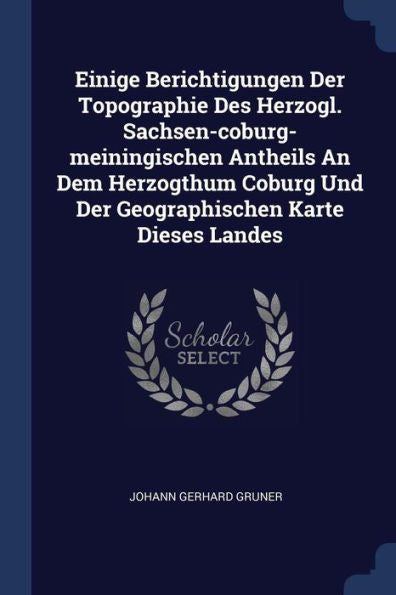 Einige Berichtigungen Der Topographie Des Herzogl. Sachsen-Coburg-Meiningischen Antheils An Dem Herzogthum Coburg Und Der Geographischen Karte Dieses Landes
