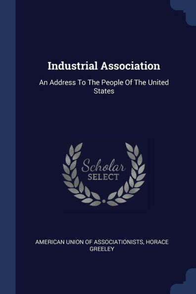 Industrial Association: An Address To The People Of The United States