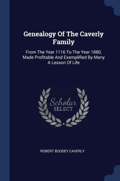Genealogy Of The Caverly Family: From The Year 1116 To The Year 1880, Made Profitable And Exemplified By Many A Lesson Of Life
