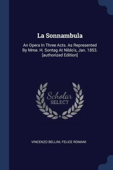 La Sonnambula: An Opera In Three Acts. As Represented By Mme. H. Sontag At Niblo'S, Jan. 1853. [Authorized Edition]