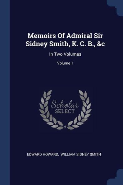 Memoirs Of Admiral Sir Sidney Smith, K. C. B., &C: In Two Volumes; Volume 1