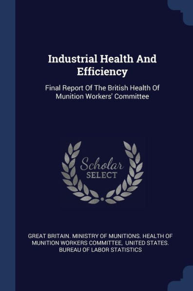 Industrial Health And Efficiency: Final Report Of The British Health Of Munition Workers' Committee