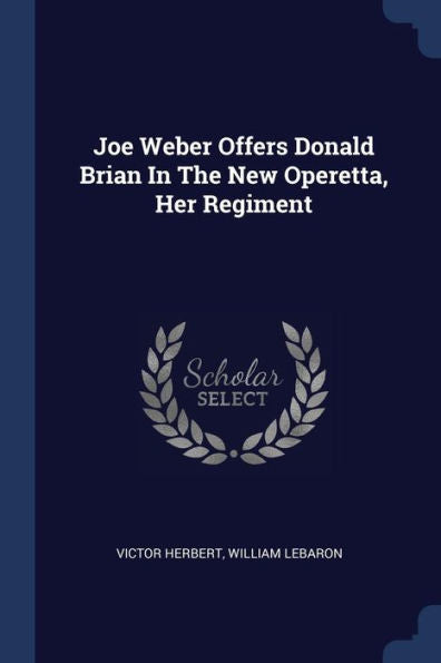 Joe Weber Offers Donald Brian In The New Operetta, Her Regiment