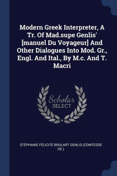 Modern Greek Interpreter, A Tr. Of Mad.Supe Genlis' [Manuel Du Voyageur] And Other Dialogues Into Mod. Gr., Engl. And Ital., By M.C. And T. Macri