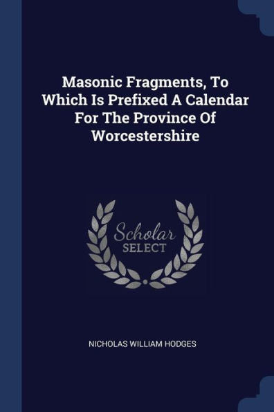 Masonic Fragments, To Which Is Prefixed A Calendar For The Province Of Worcestershire