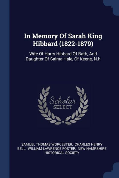In Memory Of Sarah King Hibbard (1822-1879): Wife Of Harry Hibbard Of Bath, And Daughter Of Salma Hale, Of Keene, N.H