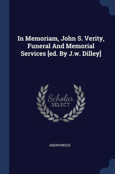 In Memoriam, John S. Verity, Funeral And Memorial Services [Ed. By J.W. Dilley]