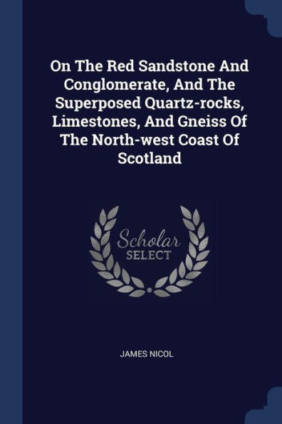 On The Red Sandstone And Conglomerate, And The Superposed Quartz-Rocks, Limestones, And Gneiss Of The North-West Coast Of Scotland
