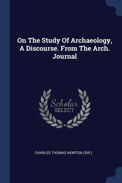 On The Study Of Archaeology, A Discourse. From The Arch. Journal