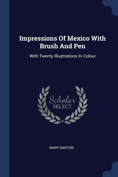 Impressions Of Mexico With Brush And Pen: With Twenty Illustrations In Colour