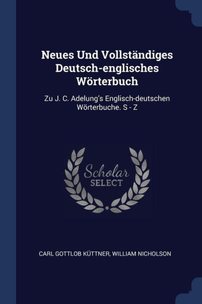 Neues Und Vollständiges Deutsch-Englisches Wörterbuch: Zu J. C. Adelung's Englisch-Deutschen Wörterbuche. S - Z