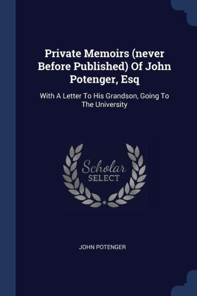 Private Memoirs (Never Before Published) Of John Potenger, Esq: With A Letter To His Grandson, Going To The University