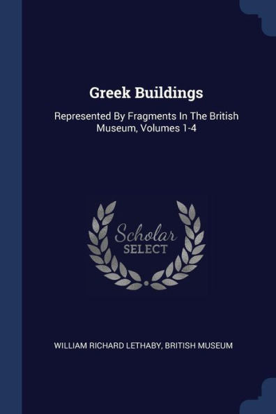Greek Buildings: Represented By Fragments In The British Museum, Volumes 1-4