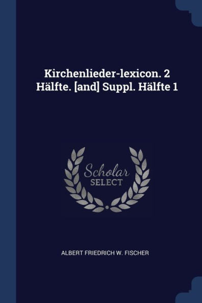 Kirchenlieder-Lexicon. 2 Hälfte. [And] Suppl. Hälfte 1