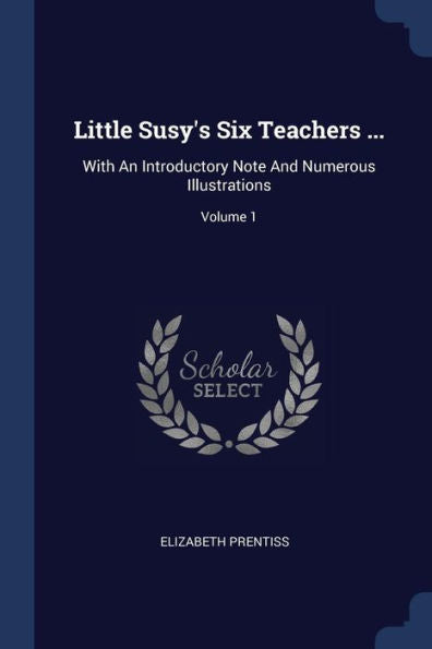 Little Susy's Six Teachers ...: With An Introductory Note And Numerous Illustrations; Volume 1