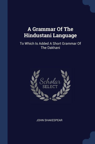 A Grammar Of The Hindustani Language: To Which Is Added A Short Grammar Of The Dakhani