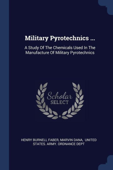 Military Pyrotechnics ...: A Study Of The Chemicals Used In The Manufacture Of Military Pyrotechnics