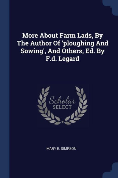 More About Farm Lads, By The Author Of 'Ploughing And Sowing', And Others, Ed. By F.D. Legard