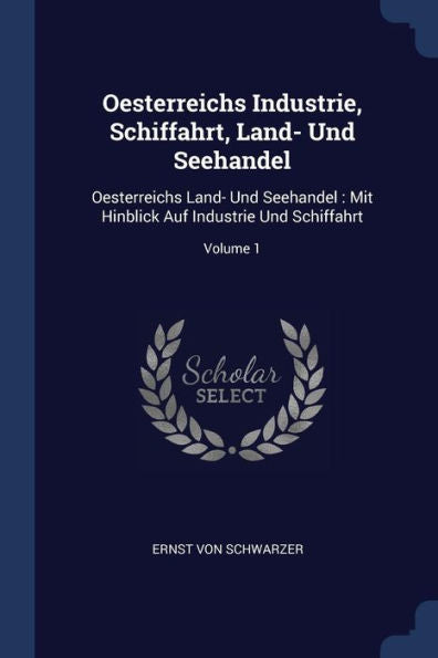 Oesterreichs Industrie, Schiffahrt, Land- Und Seehandel: Oesterreichs Land- Und Seehandel: Mit Hinblick Auf Industrie Und Schiffahrt; Volume 1