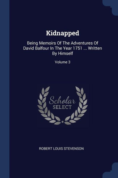 Kidnapped: Being Memoirs Of The Adventures Of David Balfour In The Year 1751 ... Written By Himself; Volume 3
