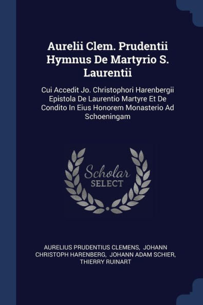 Aurelii Clem. Prudentii Hymnus De Martyrio S. Laurentii: Cui Accedit Jo. Christophori Harenbergii Epistola De Laurentio Martyre Et De Condito In Eius Honorem Monasterio Ad Schoeningam