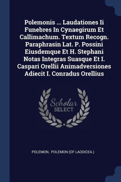 Polemonis ... Laudationes Ii Funebres In Cynaegirum Et Callimachum. Textum Recogn. Paraphrasin Lat. P. Possini Eiusdemque Et H. Stephani Notas ... Animadversiones Adiecit I. Conradus Orellius
