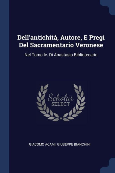 Dell'Antichit? Autore, E Pregi Del Sacramentario Veronese: Nel Tomo Iv. Di Anastasio Bibliotecario
