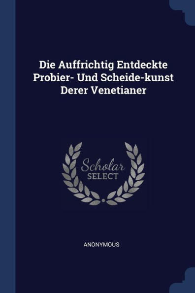 Die Auffrichtig Entdeckte Probier- Und Scheide-Kunst Derer Venetianer