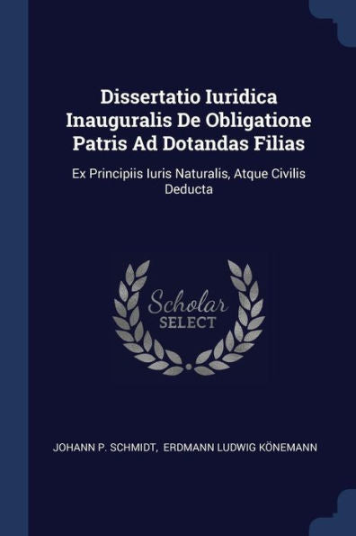 Dissertatio Iuridica Inauguralis De Obligatione Patris Ad Dotandas Filias: Ex Principiis Iuris Naturalis, Atque Civilis Deducta