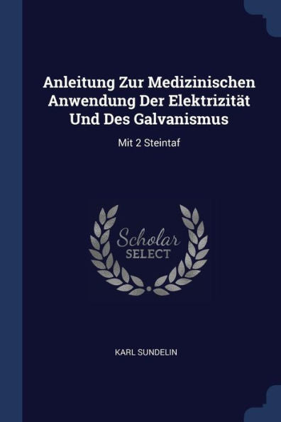 Anleitung Zur Medizinischen Anwendung Der Elektrizität Und Des Galvanismus: Mit 2 Steintaf