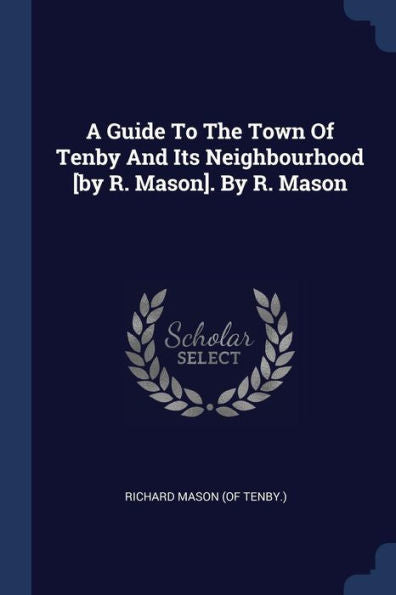A Guide To The Town Of Tenby And Its Neighbourhood [By R. Mason]. By R. Mason