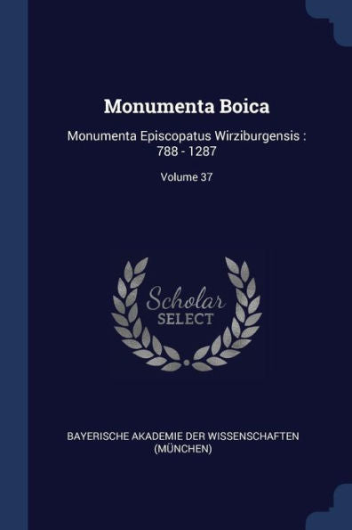 Monumenta Boica: Monumenta Episcopatus Wirziburgensis: 788 - 1287; Volume 37