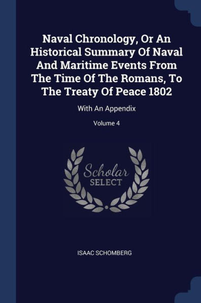 Naval Chronology, Or An Historical Summary Of Naval And Maritime Events From The Time Of The Romans, To The Treaty Of Peace 1802: With An Appendix; Volume 4