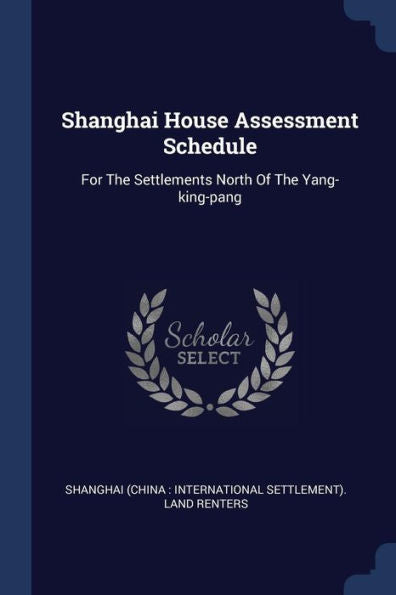 Shanghai House Assessment Schedule: For The Settlements North Of The Yang-King-Pang