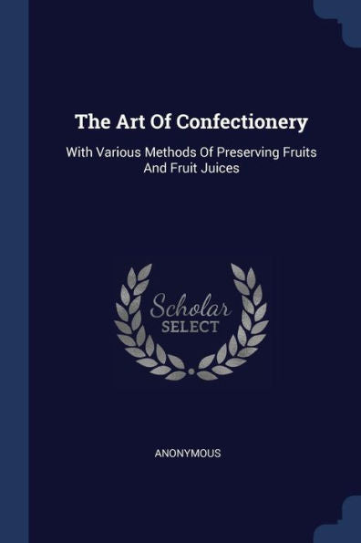 The Art Of Confectionery: With Various Methods Of Preserving Fruits And Fruit Juices