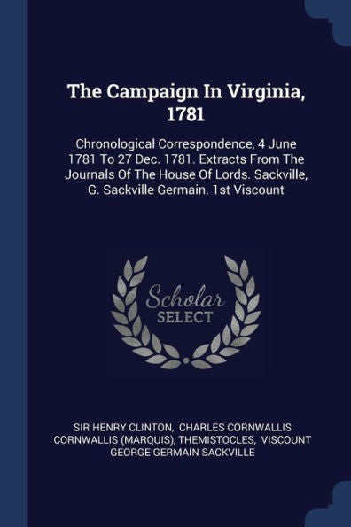The Campaign In Virginia, 1781: Chronological Correspondence, 4 June 1781 To 27 Dec. 1781. Extracts From The Journals Of The House Of Lords. Sackville, G. Sackville Germain. 1St Viscount