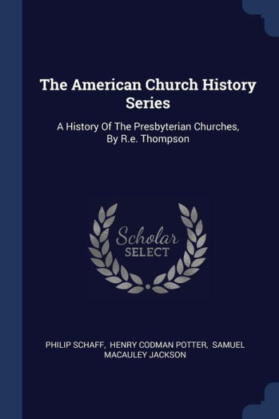 The American Church History Series: A History Of The Presbyterian Churches, By R.E. Thompson