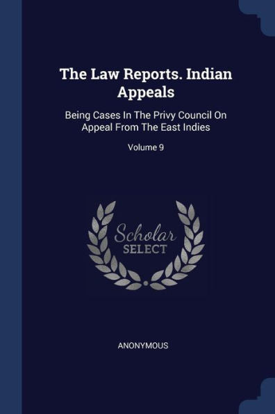 The Law Reports. Indian Appeals: Being Cases In The Privy Council On Appeal From The East Indies; Volume 9
