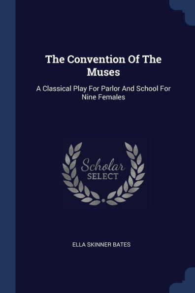 The Convention Of The Muses: A Classical Play For Parlor And School For Nine Females