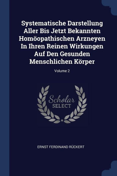 Systematische Darstellung Aller Bis Jetzt Bekannten Hom?Pathischen Arzneyen In Ihren Reinen Wirkungen Auf Den Gesunden Menschlichen Körper; Volume 2