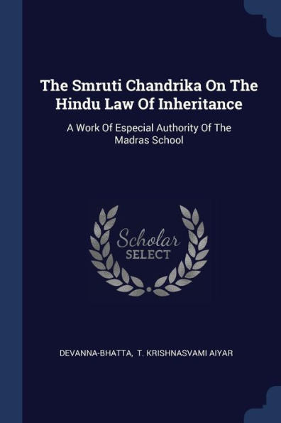 The Smruti Chandrika On The Hindu Law Of Inheritance: A Work Of Especial Authority Of The Madras School