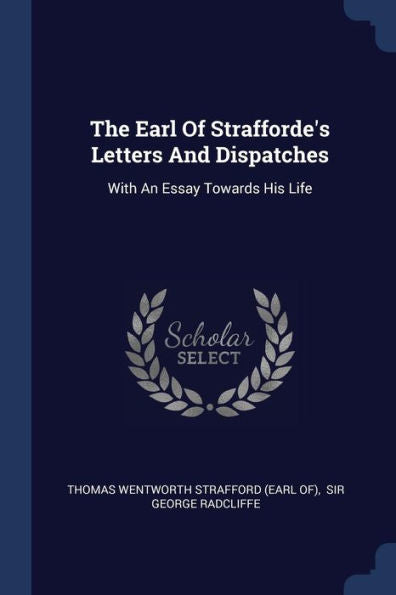 The Earl Of Strafforde's Letters And Dispatches: With An Essay Towards His Life