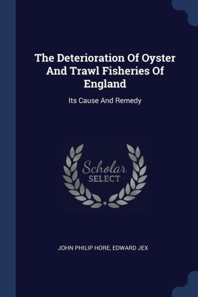 The Deterioration Of Oyster And Trawl Fisheries Of England: Its Cause And Remedy