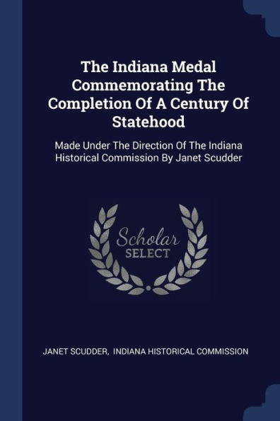 The Indiana Medal Commemorating The Completion Of A Century Of Statehood: Made Under The Direction Of The Indiana Historical Commission By Janet Scudder