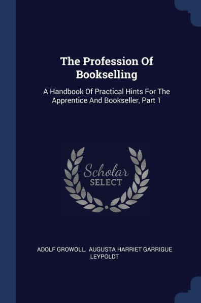 The Profession Of Bookselling: A Handbook Of Practical Hints For The Apprentice And Bookseller, Part 1